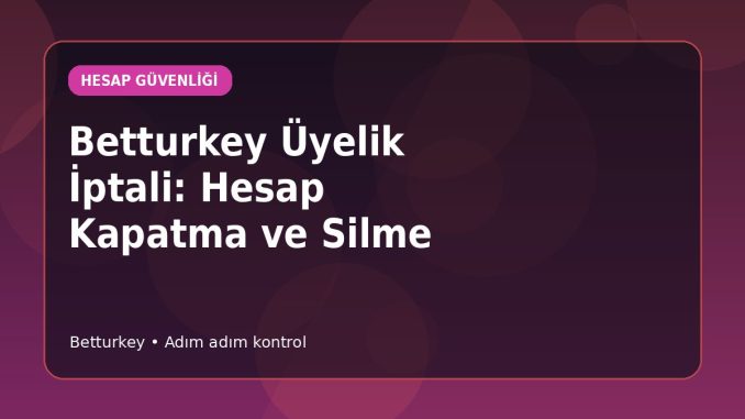 Betturkey Üyelik İptali: Hesap Kapatma ve Silme kapak görseli